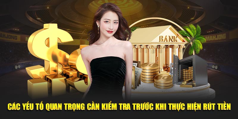 Các yếu tố quan trọng cần kiểm tra trước khi thực hiện rút tiền