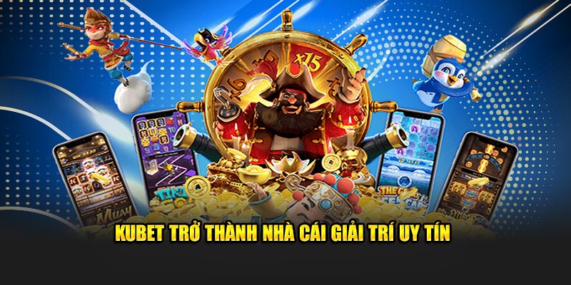 Kubet trở thành nhà cái giải trí uy tín