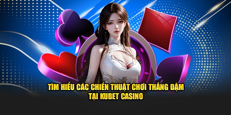 Tìm hiểu các chiến thuật chơi thắng đậm tại KUBET Casino
